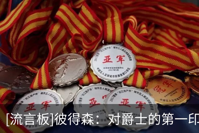 [流言板]彼得森：对爵士的第一印象是乔丹98年总决赛的那记绝杀